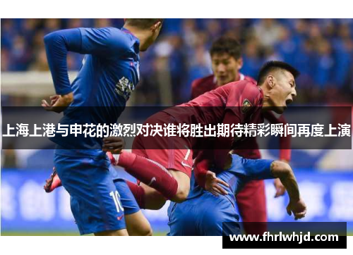 上海上港与申花的激烈对决谁将胜出期待精彩瞬间再度上演